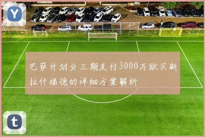 巴萨计划分三期支付3000万欧买断拉什福德的详细方案解析