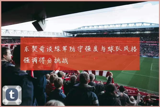 东契奇谈绿军防守强度与球队风格强调得分挑战