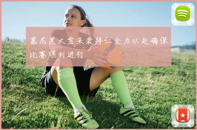 慕尼黑大雪来袭拜仁全力以赴确保比赛顺利进行