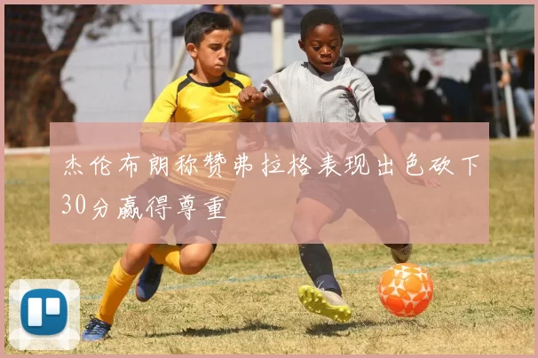 杰伦布朗称赞弗拉格表现出色砍下30分赢得尊重