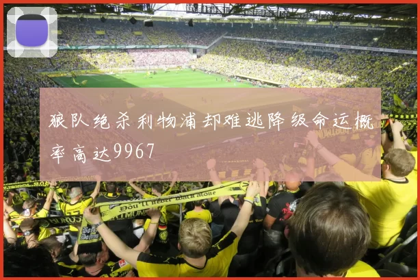 狼队绝杀利物浦却难逃降级命运概率高达9967