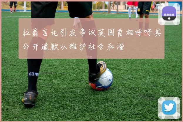 拉爵言论引发争议英国首相呼吁其公开道歉以维护社会和谐